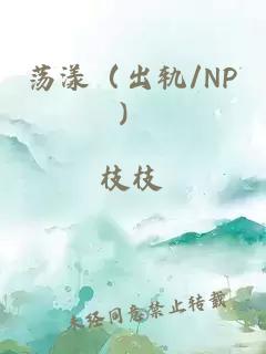 荡漾（出轨/NP）