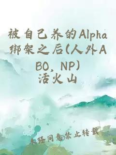 被自己养的Alpha绑架之后(人外ABO, NP)