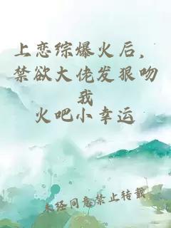 上恋综爆火后，禁欲大佬发狠吻我