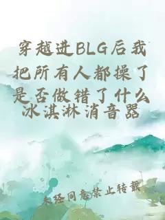 穿越进BLG后我把所有人都操了是否做错了什么