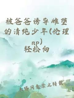 被爸爸诱导雌堕的清纯少年(伦理np)