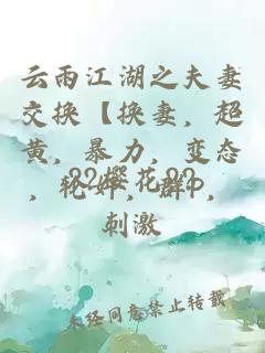 云雨江湖之夫妻交换【换妻，超黄，暴力，变态，轮奸，群P，刺激