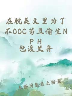 在耽美文里为了不OOC苟且偷生NP H