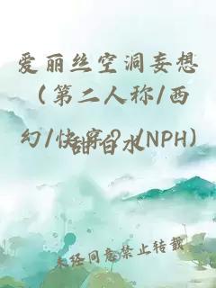 爱丽丝空洞妄想（第二人称/西幻/快穿？/NPH)