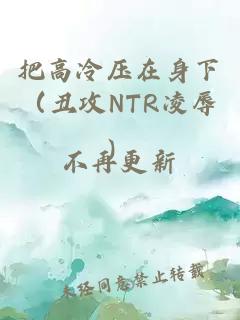 把高冷压在身下（丑攻NTR凌辱）