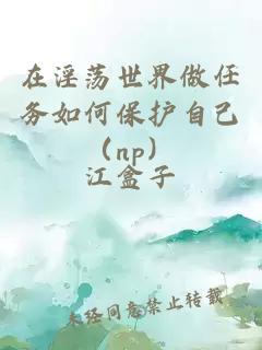 在淫荡世界做任务如何保护自己（np）