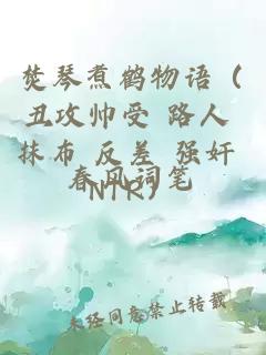 焚琴煮鹤物语（丑攻帅受 路人 抹布 反差 强奸 NTR）