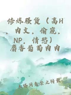 修炼骚货（高H，肉文，偷窥，NP，情慾）