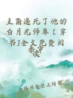 主角逼死了他的白月光师尊［穿书]全文免费阅读