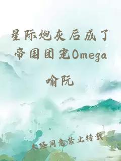 星际炮灰后成了帝国团宠Omega