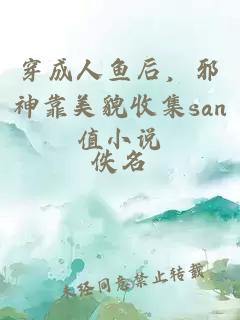 穿成人鱼后，邪神靠美貌收集san值小说