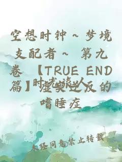 空想时钟～梦境支配者～ 第九卷 【TRUE END篇】虚实逆反的嗜睡症