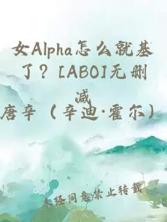 女Alpha怎么就基了？[ABO]无删减