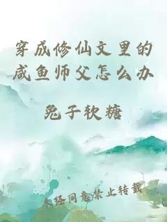 穿成修仙文里的咸鱼师父怎么办