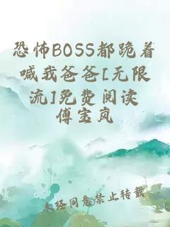 恐怖BOSS都跪着喊我爸爸[无限流]免费阅读