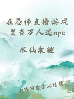 在恐怖直播游戏里当万人迷npc