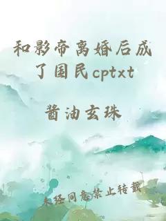 和影帝离婚后成了国民cptxt